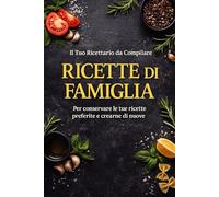 RICETTE DI FAMIGLIA: Il tuo ricettario da compilare per conservare e creare nuove ricette