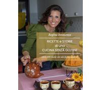 Ricette e storie di una cucina senza glutine: Oltre 100 ricette con sole farine naturali