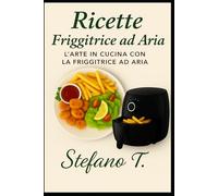 Ricette friggitrice ad aria: L'arte in cucina con la friggitrice ad aria