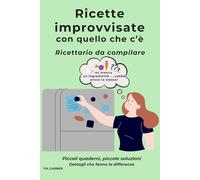 Ricette improvvisate: Quaderno da compilare per annotare le ricette di tutti i giorni con quello che c’è (Piccoli quaderni per cucinare.)