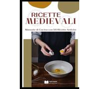 Ricette Medievali: Manuale di Cucina con 50 Ricette Antiche (Cucina Storica & Antica)