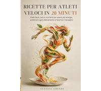 RICETTE PER ATLETI VELOCI 20 MINUTI: Piatti facili, sani e nutrienti per avere più energia, sostenere ogni allenamento e favorire il recupero, con ... e veloci anche nelle giornate più impegnative