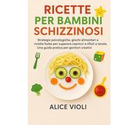 Ricette per Bambini Schizzinosi: Strategie psicologiche, giochi alimentari e ricette furbe per superare capricci, fissazioni e rifiuti a tavola, una guida pratica per genitori creativi