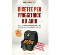 Ricette per Friggitrice ad Aria: Ricette facili, risultati da chef. Cucina con leggerezza e stile!