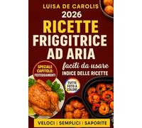 Ricette pratiche e veloci con la Friggitrice ad Aria: Come friggere senza grassi tante gustose ricette facili e veloci, con inclusi tempi di cottura e preparazione. Edizione 2026