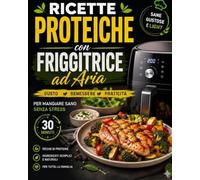Ricette Proteiche con Friggitrice ad Aria: Piatti Facili e Veloci Pronti in 30 Minuti per Mangiare Sano Senza Stress (Ricette Proteiche Facili e veloci: ricette Pronte in 30 Minuti)
