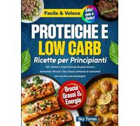 Ricette Proteiche e Low Carb per Principianti:: 100+ Ricette a Colori Facili per Bruciare Grassi e Aumentare i Muscoli. Cibo a basso contenuto di carboidrati per una vita sana ed energica