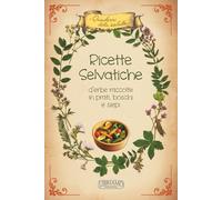 Ricette selvatiche: d’erbe raccolte in prati, boschi e siepi (I Quaderni della Salute)
