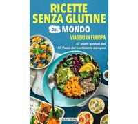 Ricette senza glutine dal Mondo: viaggio in Europa: 47 piatti gustosi dai 47 Paesi del continente europeo