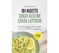 Ricette Senza Glutine e Senza Lattosio: 101 Ricette Sane e Gustose Per Chi ha Intolleranze o Per Chi Vuole Semplicemente Mangiare in Modo Più Sano