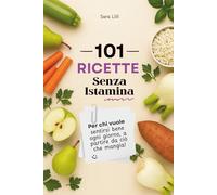 Ricette Senza Istamina: 101 Ricette Per chi cerca piatti semplici, leggeri e adatti a una dieta senza istamina