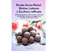 Ricette senza Nichel, Glutine, Lattosio e senza Zucchero raffinato.: 60 Ricette facili e golose a basso contenuto di nichel per tornare a mangiare con ... Free utili anche nella fase detox dal nichel.