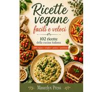 Ricette vegane facili e veloci: 102 ricette della cucina italiana per ogni giorno: colazioni, antipasti, primi, secondi, contorni e dolci con ingredienti semplici: 3 (Serevyx Kitchen Collection)