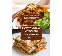 RICETTE VEGANE VELOCI PER CUCINARE IN LOTTI: CUCINA VEGANA PER CUCINARE IN LOTTI - Ricette vegane facili e rapide - Batch cooking facile e sano