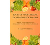RICETTE VEGETARIANE IN FRIGGITRICE AD ARIA: 40 RICETTE LEGGERE E VELOCI PER UNA CUCINA SANA E GUSTOSA