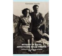 RICEVITI UN BACIO AFFETTUOSO SULLA FRONTE: Lettere di due fidanzati in Sicilia tra il 1948 e il 1951