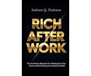Rich After Work: The Architects Blueprint for Deleting the Time Clock and Manifesting Generational Wealth