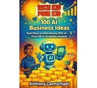 Rich Kid, Poor Kid: 100 AI Business Ideas: Real Ways to Make Money With AI - From $0 to Scalable Income, Side Hustles, Digital Products & Online ... and Beginners (The Rich Kid Academy Series)