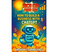 Rich Kid, Poor Kid: How to Build a Business with ChatGPT: AI Entrepreneurship for Teens & Beginners to Make Money Online, Create Digital Products, and ... Income Empire (The Rich Kid Academy Series)