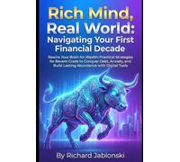 Rich Mind, Real World: Navigating Your First Financial Decade: Rewire Your Brain for Wealth: Practical Strategies for Recent Grads to Conquer Debt, ... Abundance with Digital Tools (Money Mindset)