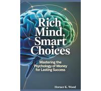 RICH MIND, SMART CHOICES: Mastering the Psychology of Money for Lasting Success