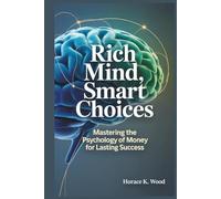 RICH MIND, SMART CHOICES: Mastering the Psychology of Money for Lasting Success