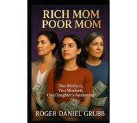 RICH MOM - POOR MOM: Two Mothers. Two Money Mindsets. One Daughter's Journey to Freedom.
