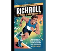 RICH ROLL BIOGRAPHY FOR KIDS: RICH ROLL - THE POWER OF NEVER GIVING UP: How a Regular Guy Became One of the World's Fittest Athletes and Found True Strength