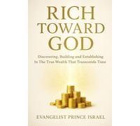 RICH TOWARD GOD: Discovering, Building and Establishing In The True Wealth That Transcends Time