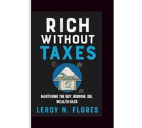 RICH WITHOUT TAXES: Mastering the Buy, Borrow, Die, Wealth Hack
