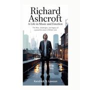 Richard Ashcroft: A Life in Music and Emotion: The rise, challenges, and legacy of a powerful voice in British rock