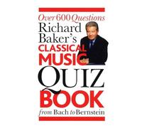 Richard Baker's Classical Music Quiz Book: Over 600 Questions from Bach to Bernstein