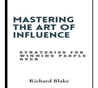 Richard Blake Mastering The Art Of Influence : Strategies For Winning People Richard Blake Multicolor