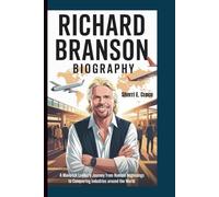 RICHARD BRANSON BIOGRAPHY: A Maverick Leader's Journey From Humble Beginnings to Conquering Industries Around the World