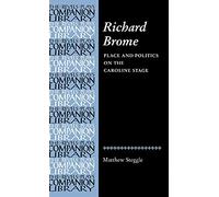 Richard Brome: Place and Politics on the Caroline Stage (Revels Plays Companion Library)