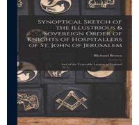 Richard Brown Synoptical Sketch of the Illustrious Sovereign Order of Knights of in White Richard Brown White