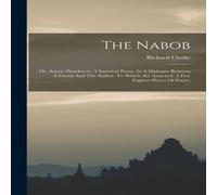 Richard Clarke The Nabob: Or, Asiatic Plunderers. A Satyrical Poem, In A Dialogue Richard Clarke Multicolor