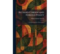 Richard Cobden and Foreign Policy: A Critical Exposition, With Special...