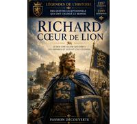Richard Cœur de Lion: le roi chevalier qui défia les empires et qui devint une légende (passion découverte)