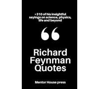 Richard Feynman Quotes: +310 of his insightful sayings on science, physics, life and beyond (Scientists, Philosophers & Notable People's Quotes)