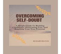 Richard Francis OVERCOMING SELF-DOUBT : A SIMPLE GUIDE TO BUILDING CONFIDENCE Richard Francis Multicolor
