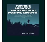 Richard Francis Turning Negative Emotions Into Positive Growth : A Practical Guide Richard Francis Multicolor