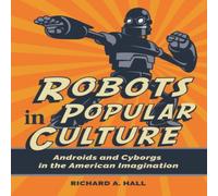 Richard Hall Robots in Popular Culture: Androids & Cyborgs in the American Richard Hall Multicolor