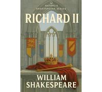 Richard II: Annotated: Scene-by-Scene Summaries, Detailed Context, Full Character Analysis, Thematic Mapping, Critical Perspectives, and Expert Exam Preparation