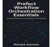 Richard Johnson Prefect Workflow Orchestration Essentials : Definitive Reference Richard Johnson Multicolor