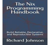 Richard Johnson The Nix Programming Handbook: Build Reliable, Declarative, and Richard Johnson Multicolor