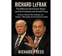 Richard LeFrak: The Billionaire Real Estate Mogul and His Friendship with Donald Trump: The Story of Richard’s Rise, Challenges, and Triumphs - With Insights into His Connection to Donald Trump