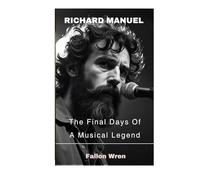 Richard Manuel: The Final Days Of A Musical Legend