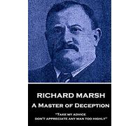 Richard Marsh - A Master of Deception: “Take my advice, don't appreciate any man too highly"