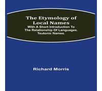 Richard Morris The Etymology of Local Names; With a short introduction to the Richard Morris Multicolor